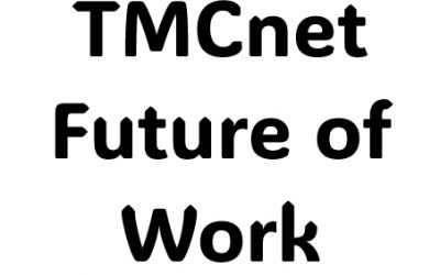 TMCnet Future of Work: ICYMI- Developments Around the Future of Work